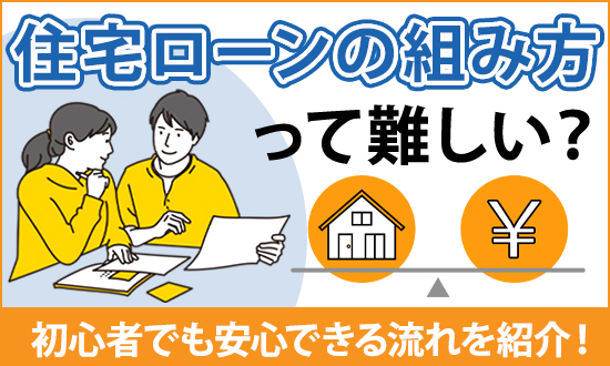 住宅ローンの組み方って難しい?初心者でも安心できる流れを紹介!