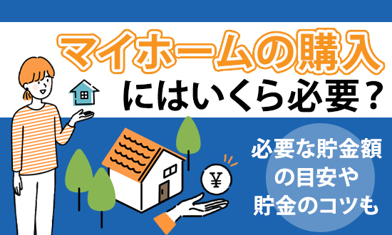 マイホームの購入にはいくら必要?必要な貯金額の目安や貯金のコツも