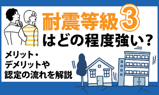 耐震等級3はどの程度強い？メリット・デメリットや認定の流れを解説